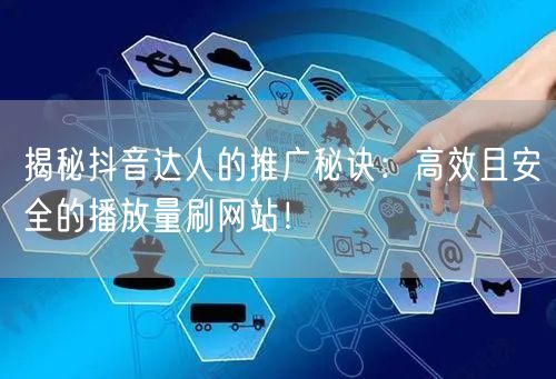 揭秘抖音达人的推广秘诀:高效且安全的播放量刷网站!