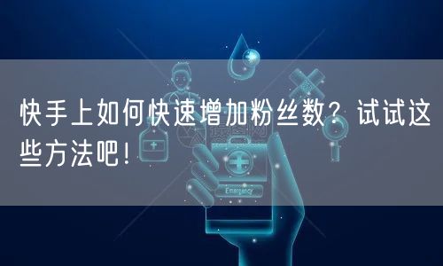 快手上如何快速增加粉丝数?试试这些方法吧!