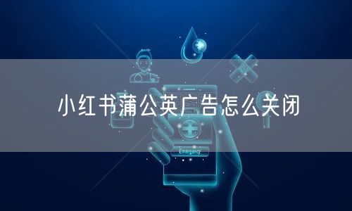 小红书蒲公英广告怎么关闭
