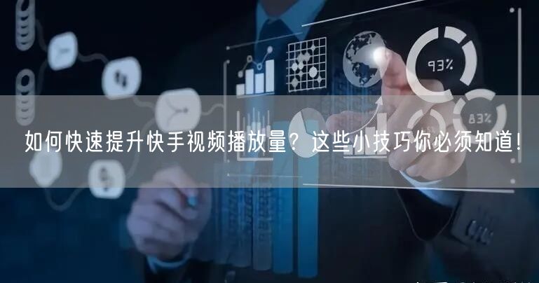 如何快速提升快手视频播放量?这些小技巧你必须知道!