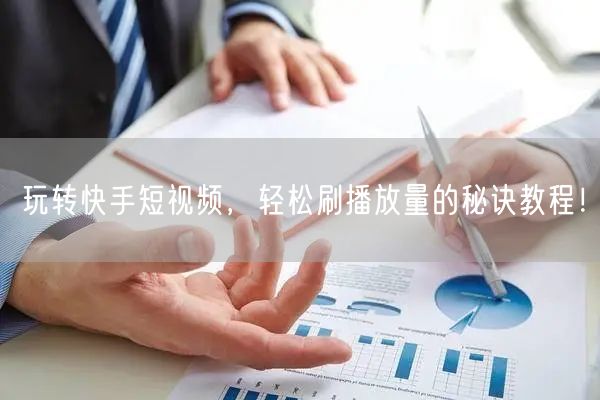 玩转快手短视频，轻松刷播放量的秘诀教程！