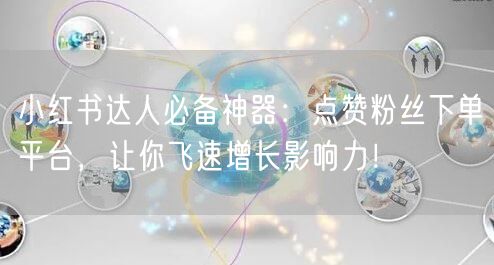 小红书达人必备神器:点赞粉丝下单平台,让你飞速增长影响力!