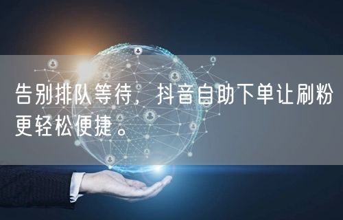 告别排队等待,抖音自助下单让刷粉更轻松便捷。