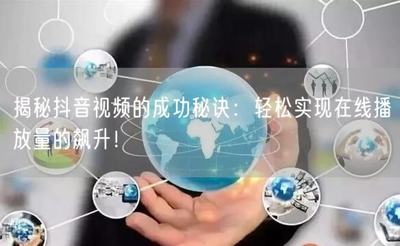 揭秘抖音视频的成功秘诀:轻松实现在线播放量的飙升!