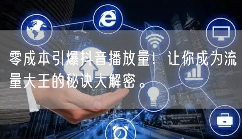 零成本引爆抖音播放量!让你成为流量大王的秘诀大解密。
