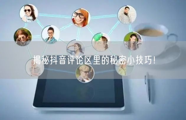 揭秘抖音评论区里的秘密小技巧!