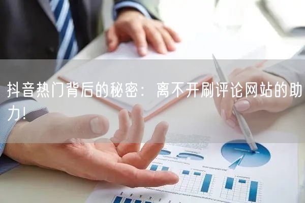 抖音热门背后的秘密:离不开刷评论网站的助力!