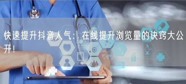 快速提升抖音人气:在线提升浏览量的诀窍大公开!