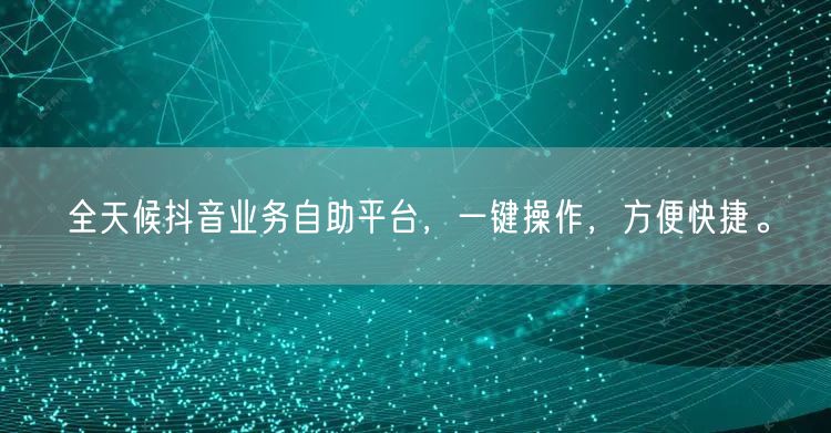 全天候抖音业务自助平台,一键操作,方便快捷。