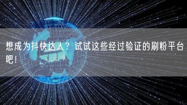 想成为抖快达人？试试这些经过验证的刷粉平台吧！