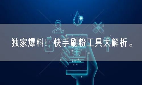 独家爆料!快手刷粉工具大解析。