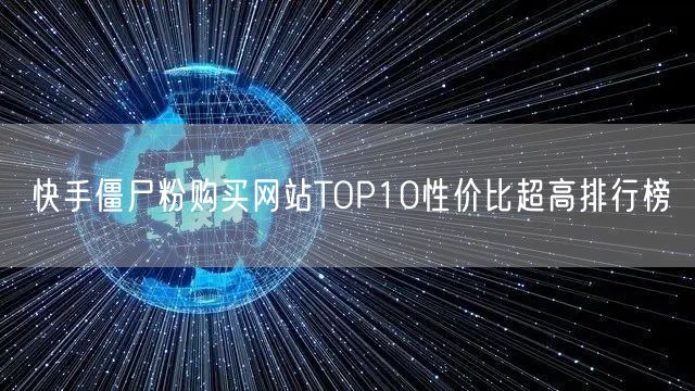 快手僵尸粉购买网站TOP10性价比超高排行榜