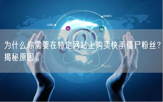 为什么你需要在特定网站上购买快手僵尸粉丝?揭秘原因。