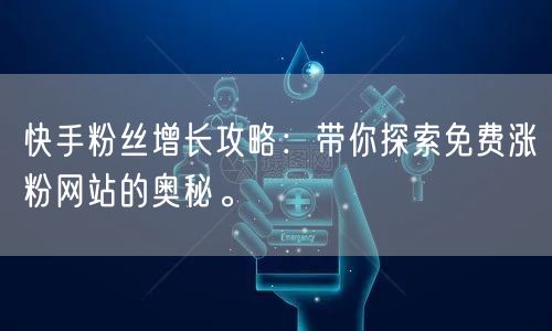 快手粉丝增长攻略：带你探索免费涨粉网站的奥秘。