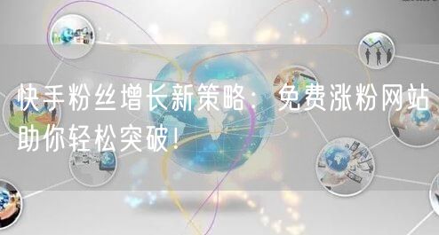 快手粉丝增长新策略:免费涨粉网站助你轻松突破!