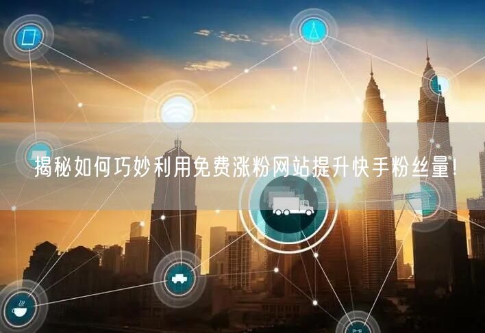 揭秘如何巧妙利用免费涨粉网站提升快手粉丝量!
