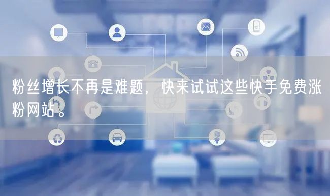 粉丝增长不再是难题,快来试试这些快手免费涨粉网站。