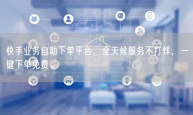 快手业务自助下单平台,全天候服务不打烊,一键下单免费。