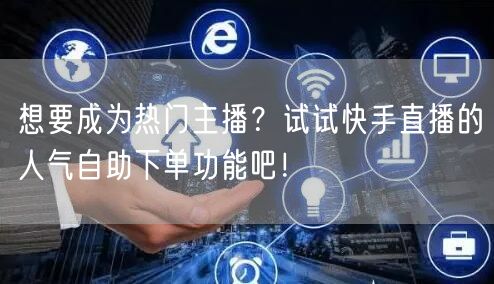 想要成为热门主播?试试快手直播的人气自助下单功能吧!