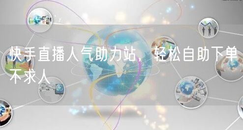 快手直播人气助力站,轻松自助下单不求人