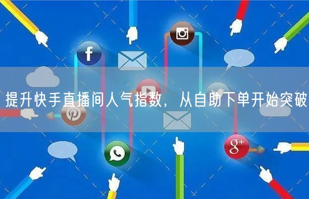 提升快手直播间人气指数,从自助下单开始突破