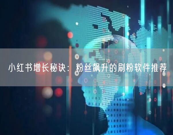 小红书增长秘诀：粉丝飙升的刷粉软件推荐