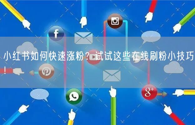 小红书如何快速涨粉?试试这些在线刷粉小技巧!