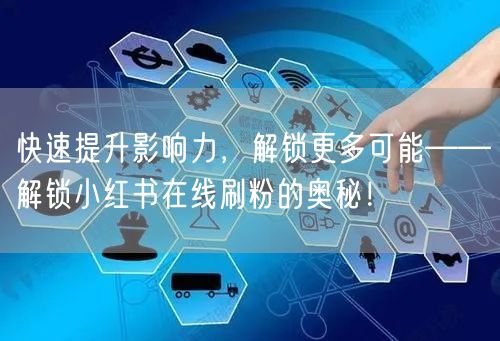 快速提升影响力,解锁更多可能——解锁小红书在线刷粉的奥秘!