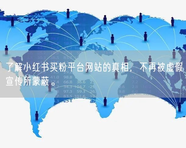 了解小红书买粉平台网站的真相,不再被虚假宣传所蒙蔽。