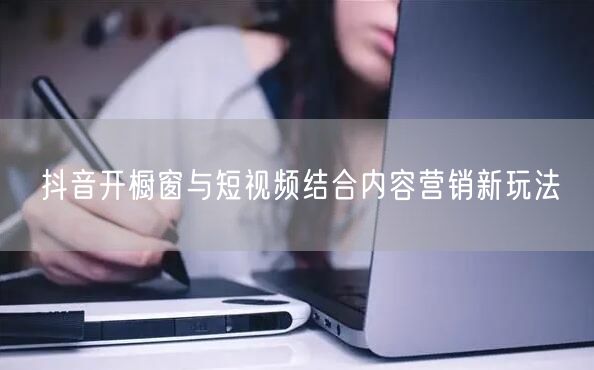 抖音开橱窗与短视频结合内容营销新玩法