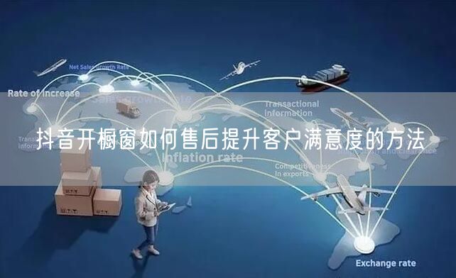 抖音开橱窗如何售后提升客户满意度的方法
